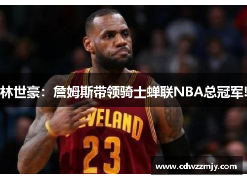 林世豪：詹姆斯带领骑士蝉联NBA总冠军!