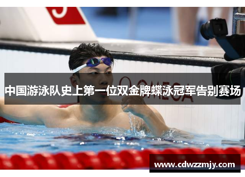 中国游泳队史上第一位双金牌蝶泳冠军告别赛场