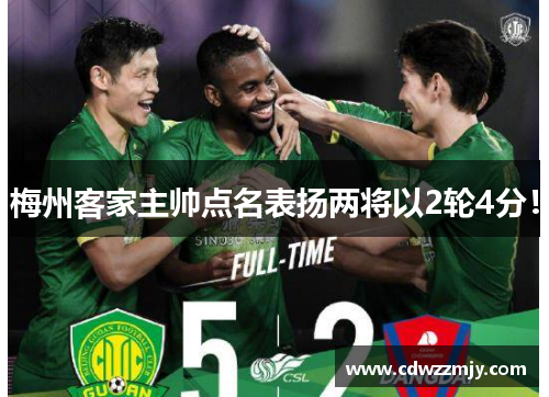 梅州客家主帅点名表扬两将以2轮4分！