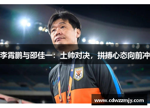 李霄鹏与邵佳一：土帅对决，拼搏心态向前冲