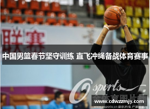 中国男篮春节坚守训练 直飞冲绳备战体育赛事