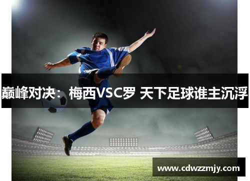 巅峰对决：梅西VSC罗 天下足球谁主沉浮