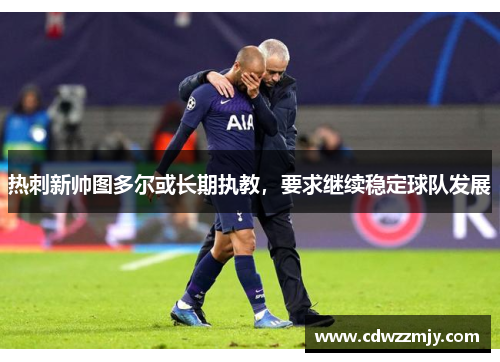 热刺新帅图多尔或长期执教，要求继续稳定球队发展